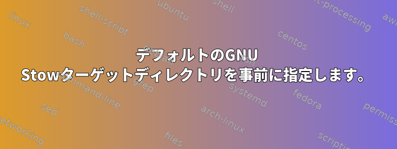 デフォルトのGNU Stowターゲットディレクトリを事前に指定します。