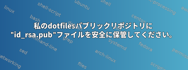 私のdotfilesパブリックリポジトリに "id_rsa.pub"ファイルを安全に保管してください。