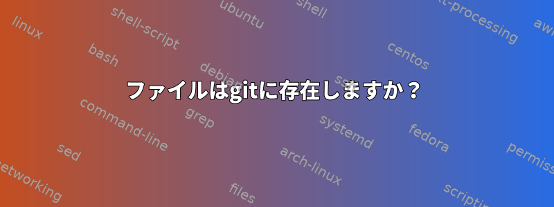 ファイルはgitに存在しますか？