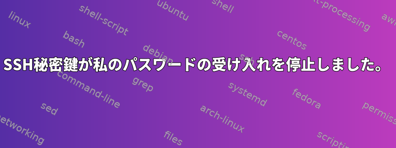 SSH秘密鍵が私のパスワードの受け入れを停止しました。