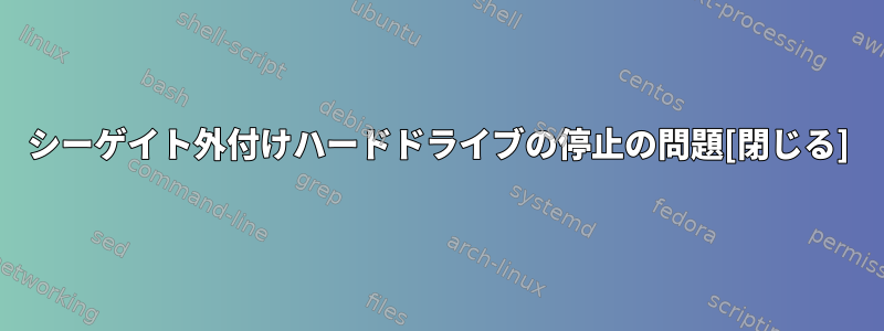 シーゲイト外付けハードドライブの停止の問題[閉じる]