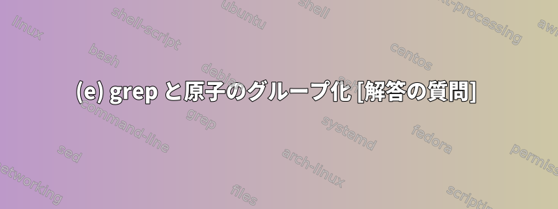 (e) grep と原子のグループ化 [解答の質問]