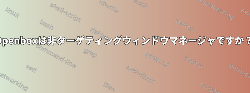 Openboxは非ターゲティングウィンドウマネージャですか？