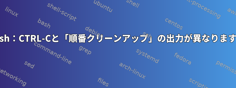 bash：CTRL-Cと「順番クリーンアップ」の出力が異なります。