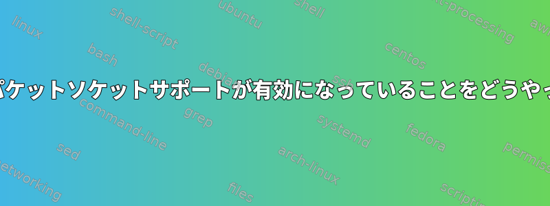 私の配布カーネルでパケットソケットサポートが有効になっていることをどうやって確認できますか？