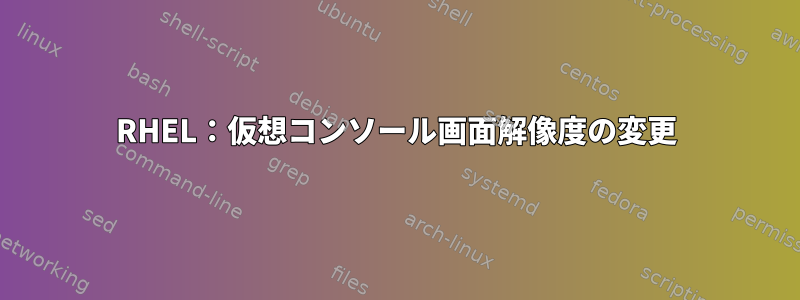 RHEL：仮想コンソール画面解像度の変更