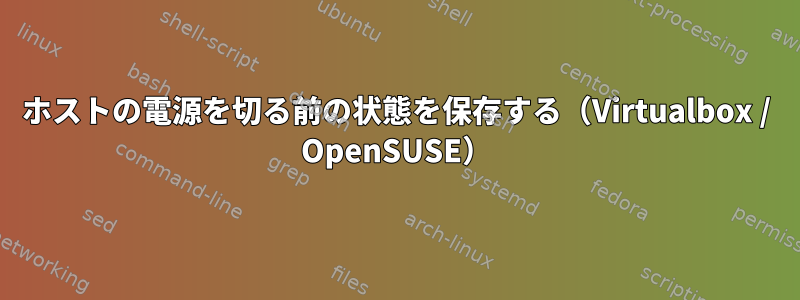 ホストの電源を切る前の状態を保存する（Virtualbox / OpenSUSE）