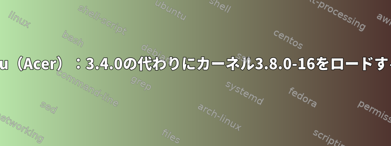 ChrUbuntu（Acer）：3.4.0の代わりにカーネル3.8.0-16をロードする方法は？