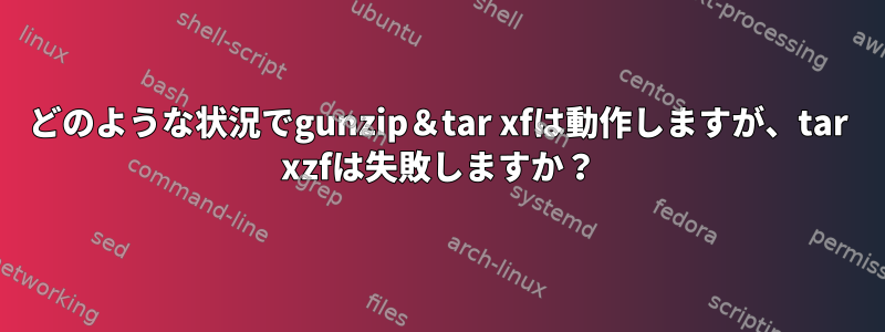 どのような状況でgunzip＆tar xfは動作しますが、tar xzfは失敗しますか？