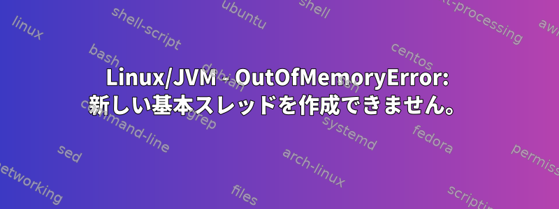 Linux/JVM - OutOfMemoryError: 新しい基本スレッドを作成できません。