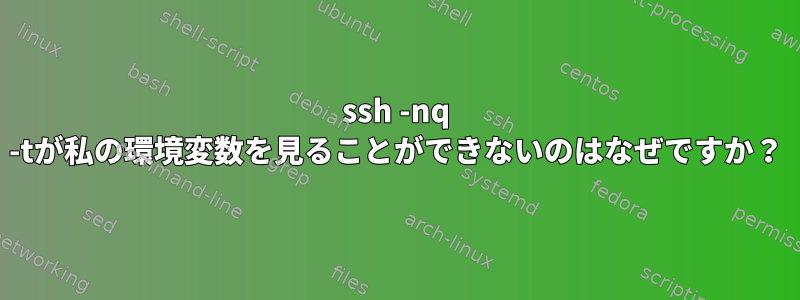 ssh -nq -tが私の環境変数を見ることができないのはなぜですか？