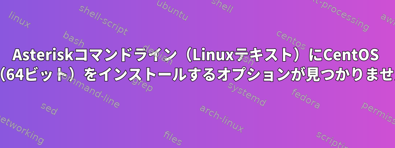 Asteriskコマンドライン（Linuxテキスト）にCentOS 6.4（64ビット）をインストールするオプションが見つかりません。