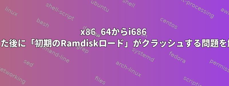 x86_64からi686 CPUに変更した後に「初期のRamdiskロード」がクラッシュする問題を解決する方法