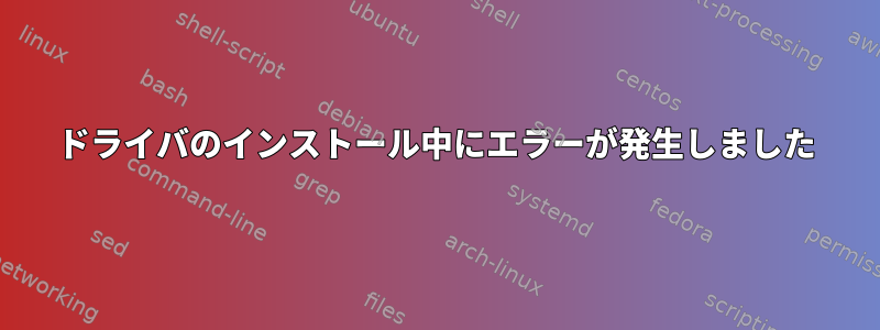 ドライバのインストール中にエラーが発生しました