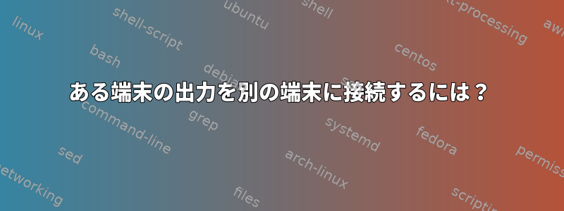 ある端末の出力を別の端末に接続するには？