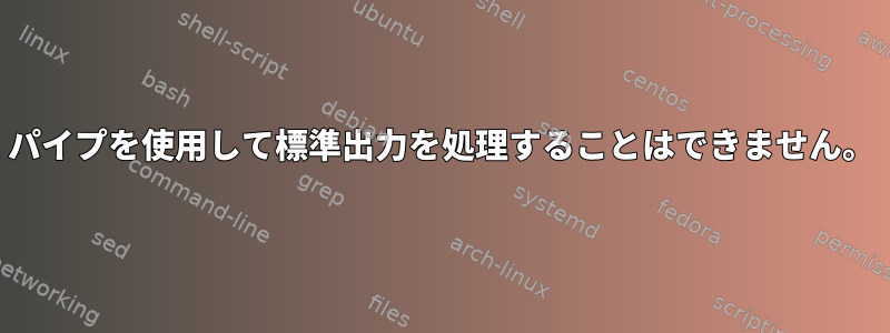 パイプを使用して標準出力を処理することはできません。