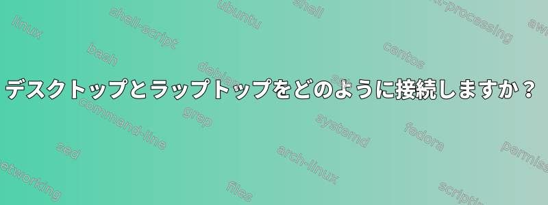 デスクトップとラップトップをどのように接続しますか？