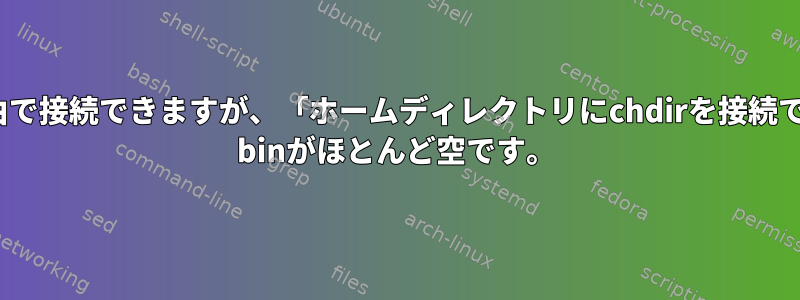 XPではCygwinにリモートでSSH経由で接続できますが、「ホームディレクトリにchdirを接続できません」という警告が表示され、/ binがほとんど空です。