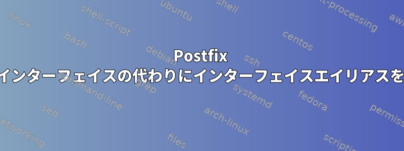 Postfix はデフォルトインターフェイスの代わりにインターフェイスエイリアスを使用します。