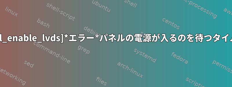 [drm:intel_enable_lvds]*エラー*パネルの電源が入るのを待つタイムアウト。