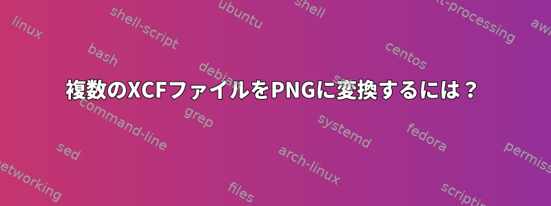 複数のXCFファイルをPNGに変換するには？