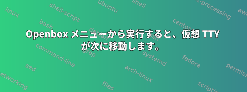 Openbox メニューから実行すると、仮想 TTY が次に移動します。