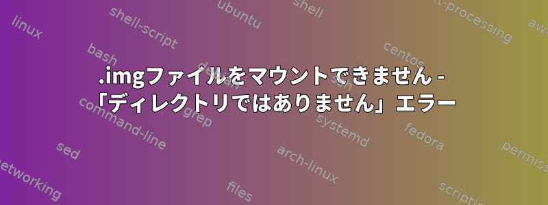 .imgファイルをマウントできません - 「ディレクトリではありません」エラー