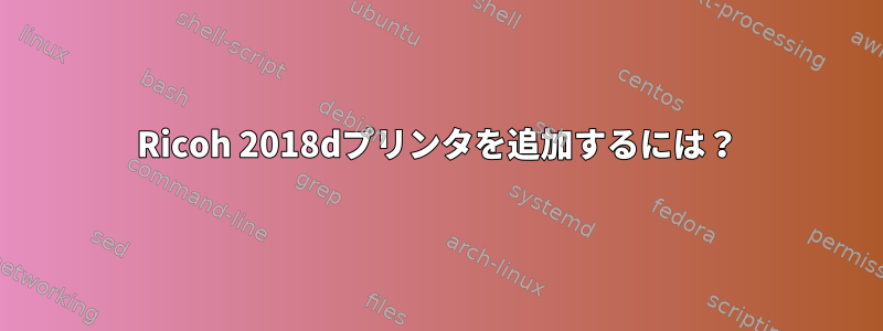 Ricoh 2018dプリンタを追加するには？