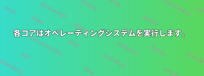 各コアはオペレーティングシステムを実行します。