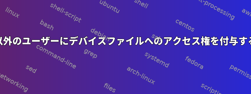 root以外のユーザーにデバイスファイルへのアクセス権を付与する方法