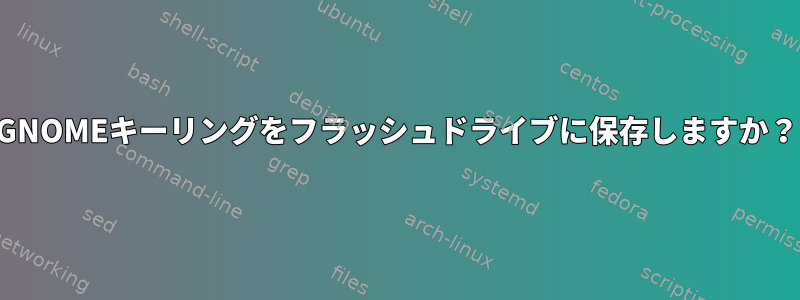 GNOMEキーリングをフラッシュドライブに保存しますか？