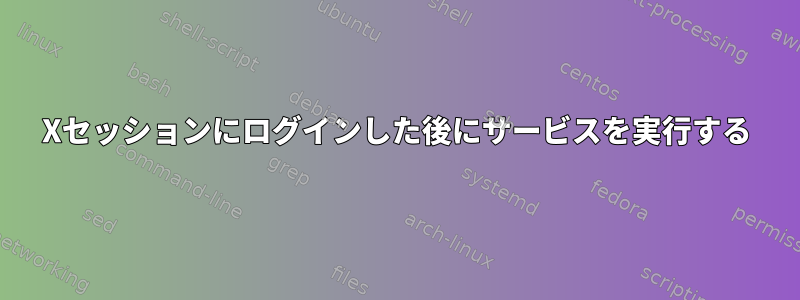 Xセッションにログインした後にサービスを実行する