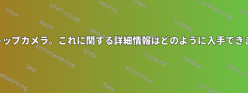 ラップトップカメラ。これに関する詳細情報はどのように入手できますか？