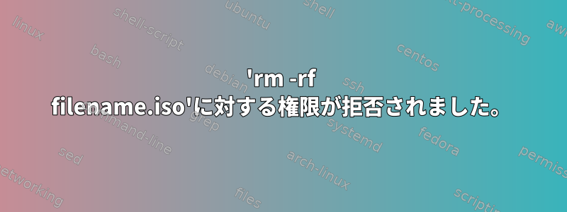 'rm -rf filename.iso'に対する権限が拒否されました。