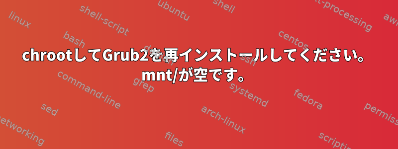 chrootしてGrub2を再インストールしてください。 mnt/が空です。