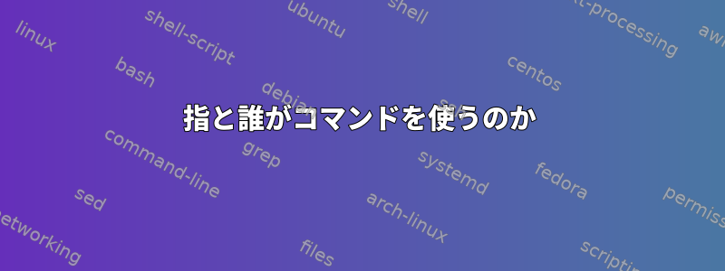 指と誰がコマンドを使うのか