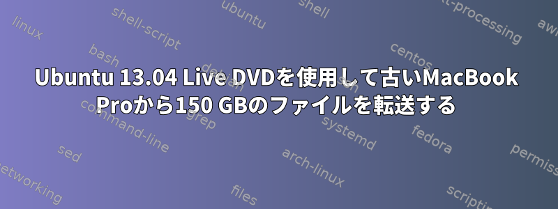 Ubuntu 13.04 Live DVDを使用して古いMacBook Proから150 GBのファイルを転送する