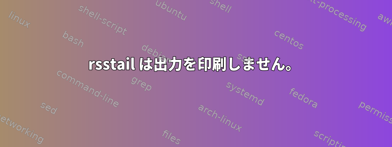 rsstail は出力を印刷しません。