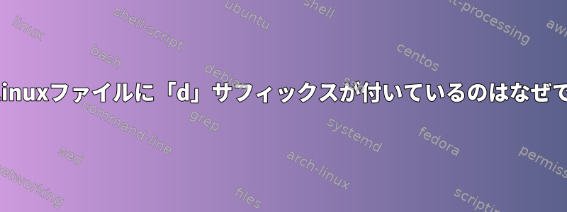 一部のLinuxファイルに「d」サフィックスが付いているのはなぜですか？