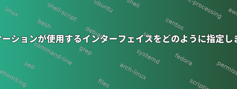 アプリケーションが使用するインターフェイスをどのように指定しますか？