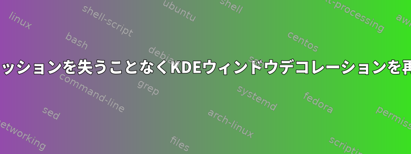 実行中のXセッションを失うことなくKDEウィンドウデコレーションを再開する方法