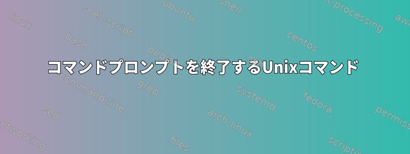 コマンドプロンプトを終了するUnixコマンド