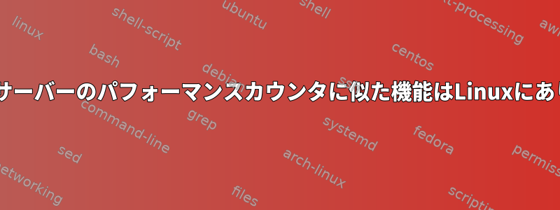 Windowsサーバーのパフォーマンスカウンタに似た機能はLinuxにありますか？