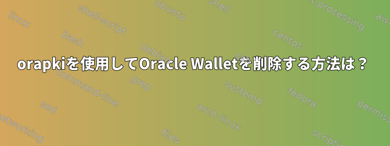 orapkiを使用してOracle Walletを削除する方法は？