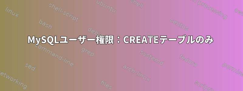 MySQLユーザー権限：CREATEテーブルのみ