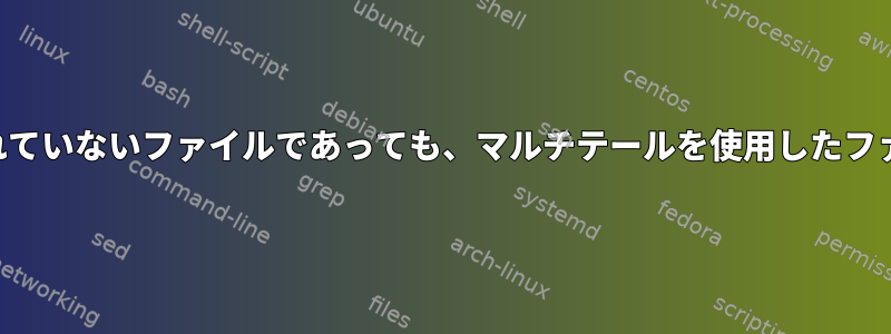 まだ作成されていないファイルであっても、マルチテールを使用したファイルの監視