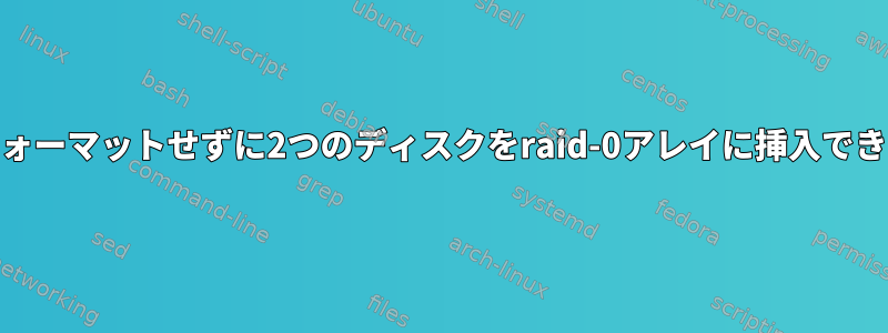 FSを再フォーマットせずに2つのディスクをraid-0アレイに挿入できますか？