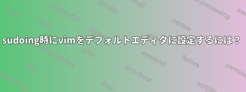 sudoing時にvimをデフォルトエディタに設定するには？