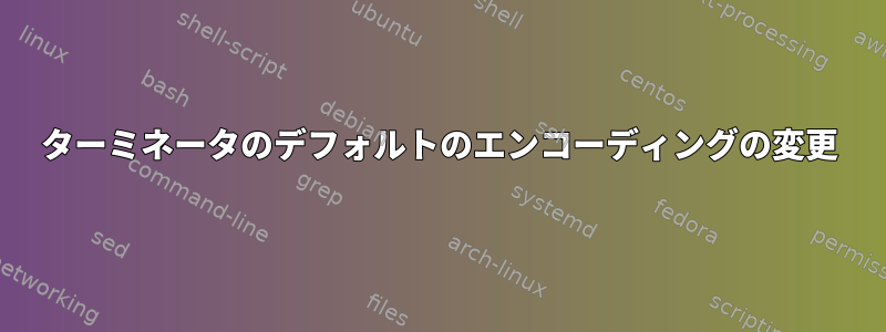 ターミネータのデフォルトのエンコーディングの変更