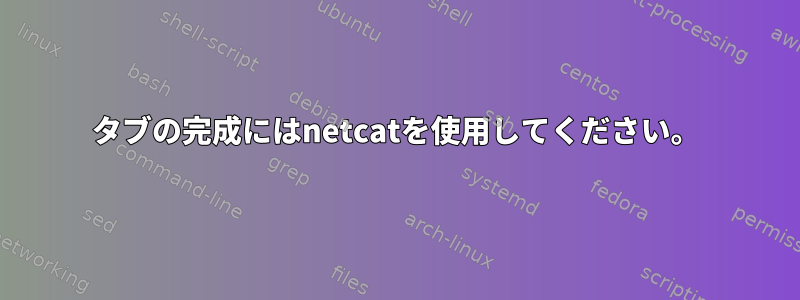 タブの完成にはnetcatを使用してください。